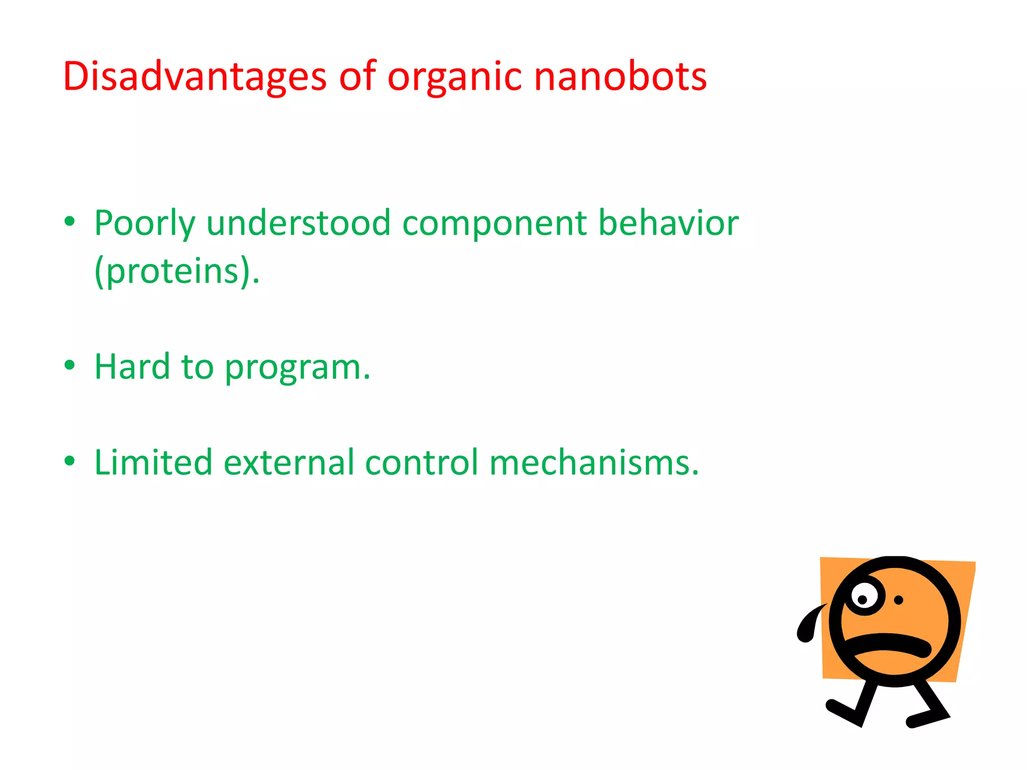 Disadvantages of organic nanobots
• Poorly understood component behavior
(proteins).
• Hard to program.
• Limited external control mechanisms.
 