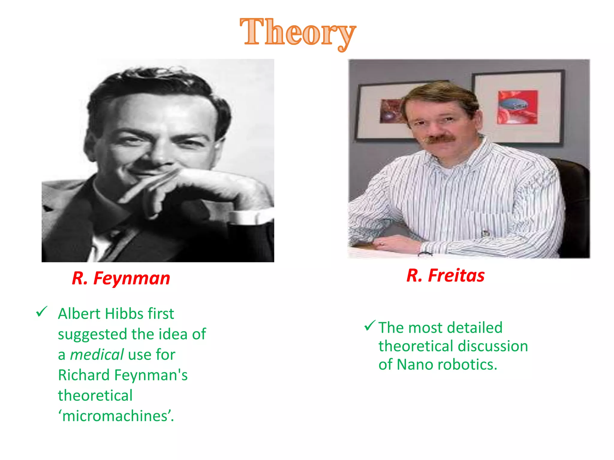 The most detailed
theoretical discussion
of Nano robotics.
R. FreitasR. Feynman
 Albert Hibbs first
suggested the idea of
a medical use for
Richard Feynman's
theoretical
‘micromachines’.
 