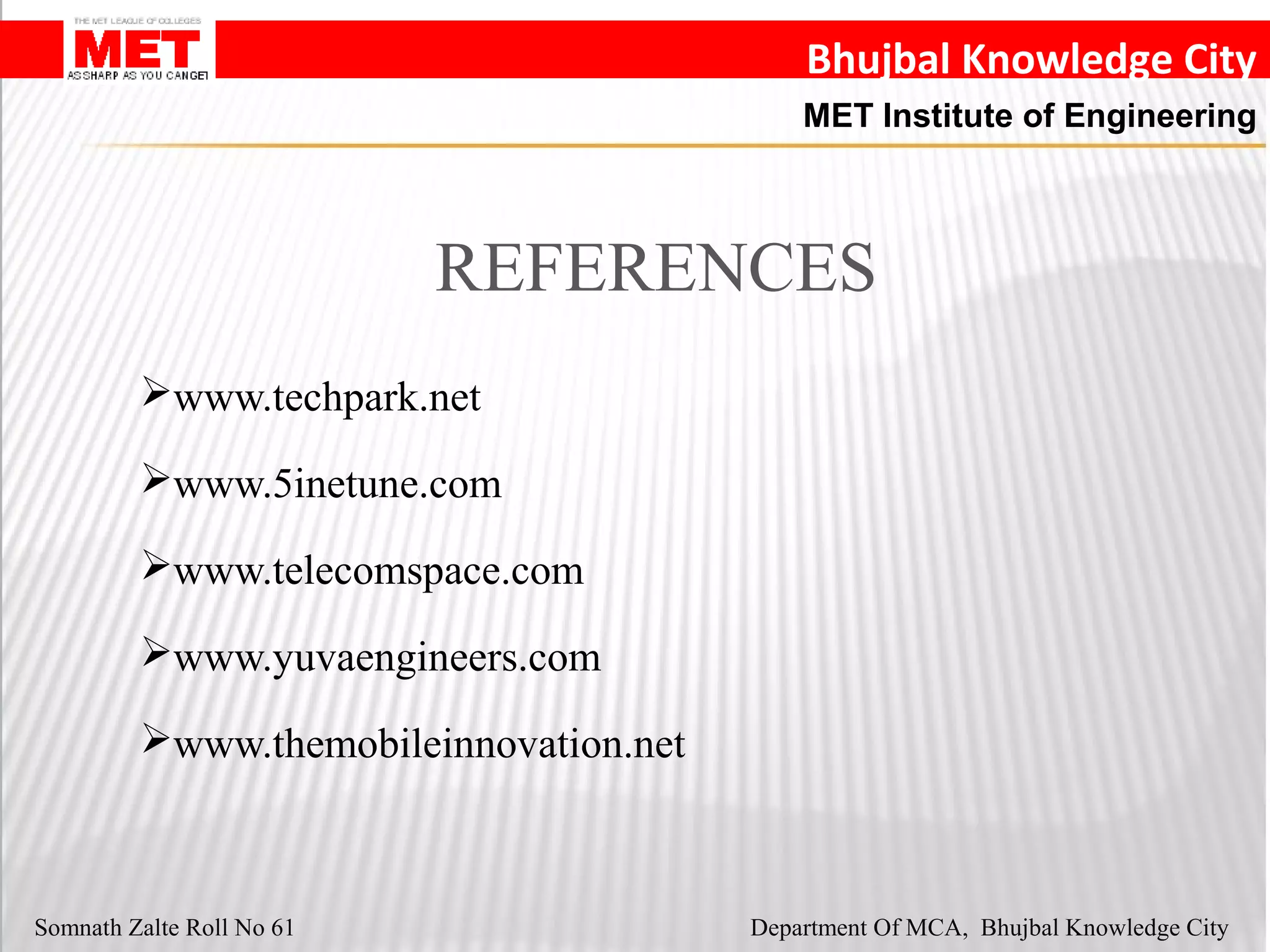 Bhujbal Knowledge City
MET Institute of Engineering
Somnath Zalte Roll No 61 Department Of MCA, Bhujbal Knowledge City
REFERENCES
www.techpark.net
www.5inetune.com
www.telecomspace.com
www.yuvaengineers.com
www.themobileinnovation.net
 