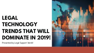 LEGAL
TECHNOLOGY
TRENDS THAT WILL
DOMINATE IN 2019!
Presented by Legal Support World!
 