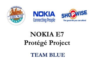 NOKIA E7
Protégé Project
TEAM BLUE
 