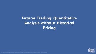Futures Trading: Quantitative
Analysis without Historical
Pricing
 
