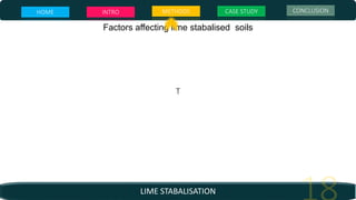 LIME STABALISATION
Factors affecting lime stabalised soils
T
HOME INTRO METHODS CASE STUDY CONCLUSION
 
