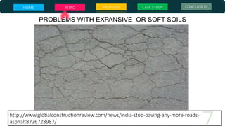 http://www.globalconstructionreview.com/news/india-stop-paving-any-more-roads-
asphalt8726728987/
PROBLEMS WITH EXPANSIVE OR SOFT SOILS
HOME INTRO METHODS CASE STUDY CONCLUSION
 