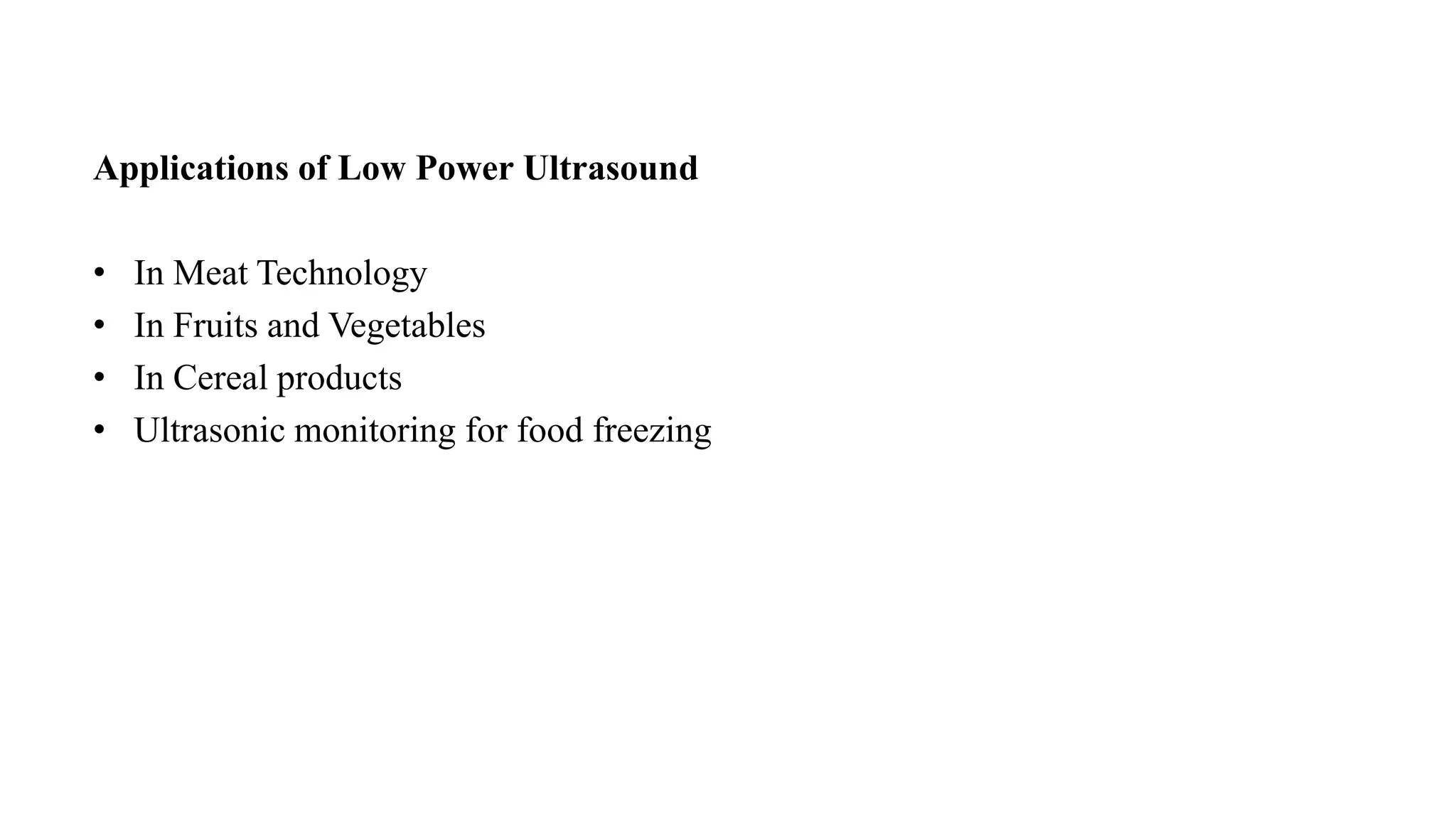 Applications of Low Power Ultrasound
• In Meat Technology
• In Fruits and Vegetables
• In Cereal products
• Ultrasonic monitoring for food freezing
 