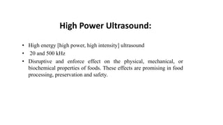 High Power Ultrasound:
• High energy [high power, high intensity] ultrasound
• 20 and 500 kHz
• Disruptive and enforce eff...