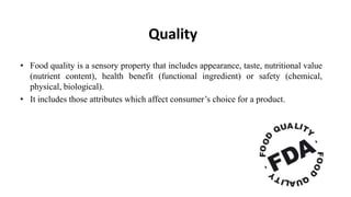 Quality
• Food quality is a sensory property that includes appearance, taste, nutritional value
(nutrient content), health...