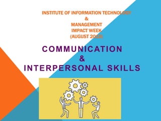 INSTITUTE OF INFORMATION TECHNOLOGY
&
MANAGEMENT
IMPACT WEEK
(AUGUST 2019)
COMMUNICATION
&
INTERPERSONAL SKILLS
ARORA
 