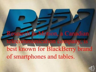Research in Motion, a Canadian
telecommunication company, is
best known for BlackBerry brand
of smartphones and tables.
 