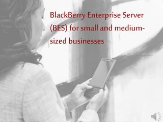 BlackBerry Enterprise Server
(BES) for small and medium-
sized businesses
 