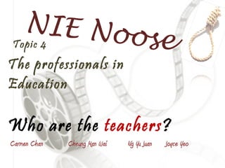 Topic 4 The professionals in Education Who are the  teachers ? Carmen Chan  Cheung Man Wai  Ng Yu Juan  Joyce Yeo NIE Noose 