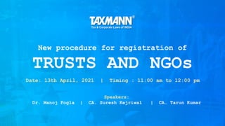 New procedure for registration of
TRUSTS AND NGOs
Speakers:
Dr. Manoj Fogla | CA. Suresh Kejriwal | CA. Tarun Kumar
Date: 13th April, 2021 | Timing : 11:00 am to 12:00 pm
 