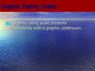 Graphic Rating Scales A graphic rating scale presents respondents with a graphic continuum. 