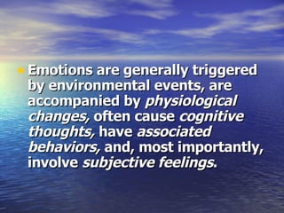 Emotions are generally triggered by environmental events, are accompanied by  physiological changes,  often cause  cognitive thoughts,  have  associated behaviors,  and, most importantly, involve  subjective feelings . 
