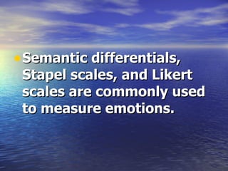 Semantic differentials, Stapel scales, and Likert scales are commonly used to measure emotions.   