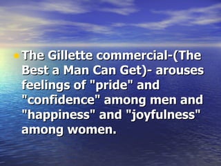The Gillette commercial-(The Best a Man Can Get)- arouses feelings of "pride" and "confidence" among men and "happiness" and "joyfulness" among women. 