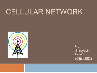 CELLULAR NETWORK



              By
              Shreyash
              borad
              (09bce002)
 