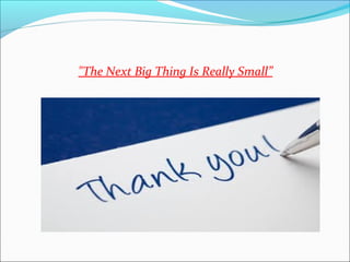 "The Next Big Thing Is Really Small”
 