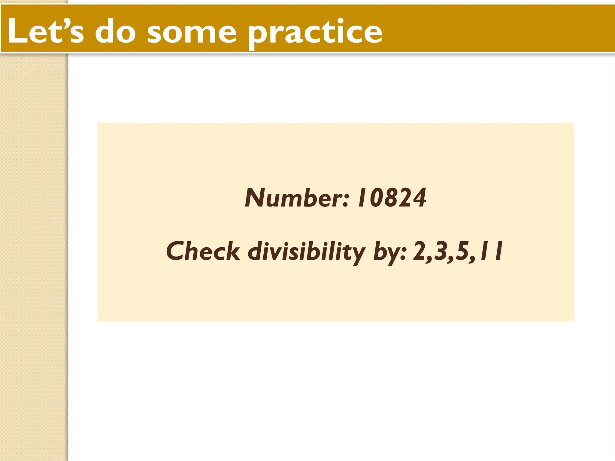 Let’s do some practice
Number: 10824
Check divisibility by: 2,3,5,11
 