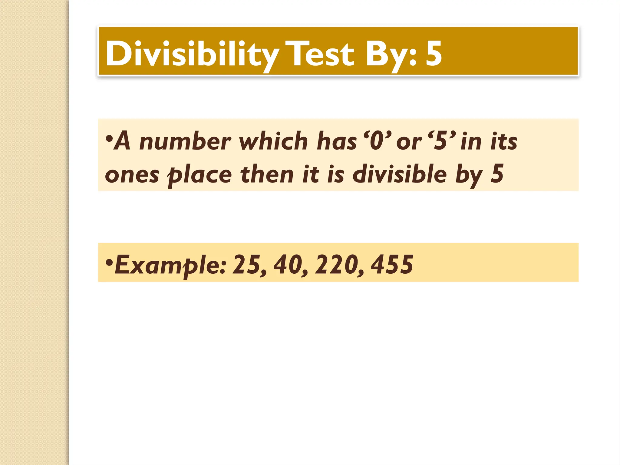 DivisibilityTest By: 5
•A number which has ‘0’ or ‘5’ in its
ones place then it is divisible by 5
•Example: 25, 40, 220, 455
 
