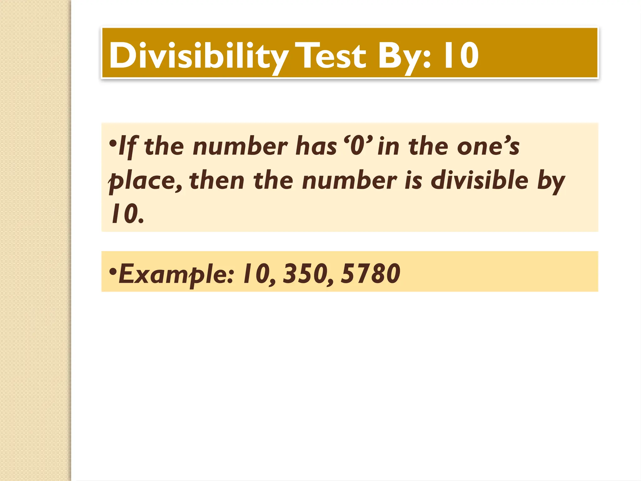 DivisibilityTest By: 10
•If the number has ‘0’ in the one’s
place, then the number is divisible by
10.
•Example: 10, 350, 5780
 