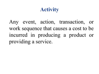 Any event, action, transaction, or
work sequence that causes a cost to be
incurred in producing a product or
providing a service.

 