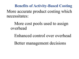 More accurate product costing which
necessitates:
More cost pools used to assign
overhead
Enhanced control over overhead
Better management decisions

 