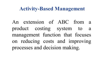 An extension of ABC from a
product costing system to a
management function that focuses
on reducing costs and improving
processes and decision making.

 