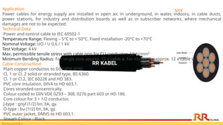 NYY
Application
Power cables for energy supply are installed in open air, in underground, in water, indoors, in cable ducts,
power stations, for industry and distribution boards as well as in subscriber networks, where mechanical
damages are not to be expected.
Technical Data
Power and control cable to IEC 60502-1
Temperature Range: Flexing – 5°C to + 50°C. Fixed installation -20°C to +70°C
Nominal Voltage: UO / U 0.6 / 1 kV
Test Voltage: 4 kV
Max. permissible tensile stress with cable grip for CU-conductor: 50 N/mm²
Minimum Bending Radius: For single core approx. 15 x cable ø. For multi core approx. 12 x cable ø.
Cable Constructtion
Plain copper conductor, to DIN VDE 0295.
Cl. 1 or Cl. 2 solid or stranded type, BS 6360.
Cl. 1 or Cl.2, IEC 60228 and HD 383.
PVC core insulation, DIV4 to HD 603.1.
Cores stranded concentrically.
Colour coded to DIN VDE 0293 – 308, 0276 part 603 or HD 186.
Core colour for 3 + 1/2 conductor.
J-type : gnyl (1/2) bn, bk, gy.
O-type : bu (1/2) bn, bk, gy.
PVC outer jacket, DMV5 to HD 603.1.
Sheath Colour : Black.
 