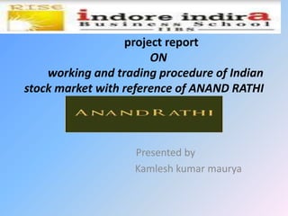 project report
                       ON
    working and trading procedure of Indian
stock market with reference of ANAND RATHI



                   Presented by
                   Kamlesh kumar maurya
 