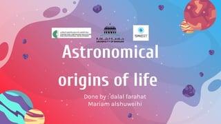 Astronomical
origins of life
Done by : dalal farahat
Mariam alshuweihi
 