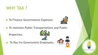 WHY TAX ?
 To Finance Governments Expenses
 To maintain Public Transportations and Public
Properties.
 To Pay fro Government Employees.
 