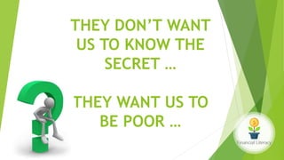 THEY DON’T WANT
US TO KNOW THE
SECRET …
THEY WANT US TO
BE POOR …
 