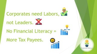 Corporates need Labors,
not Leaders.
No Financial Literacy =
More Tax Payees.
 