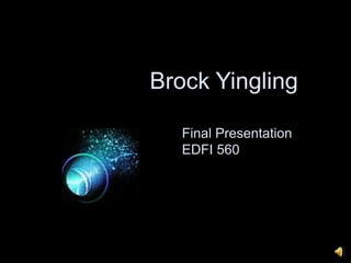 Brock Yingling Final Presentation EDFI 560  