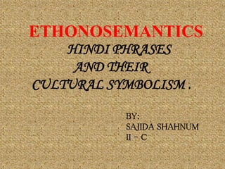 HINDI PHRASES
AND THEIR
CULTURAL SYMBOLISM .
BY:
SAJIDA SHAHNUM
II - C
ETHONOSEMANTICS
 