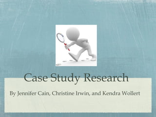 Case Study Research
By Jennifer Cain, Christine Irwin, and Kendra Wollert

 