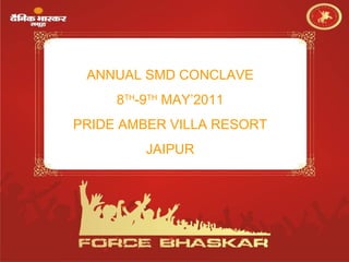 ANNUAL SMD CONCLAVE 8 TH -9 TH  MAY’2011 PRIDE AMBER VILLA RESORT JAIPUR 