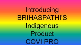 Introducing
BRIHASPATHI'S
Indigenous
Product
COVI PRO
 