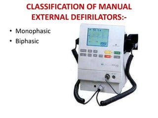 CLASSIFICATION OF MANUAL
EXTERNAL DEFIRILATORS:-
• Monophasic
• Biphasic
 