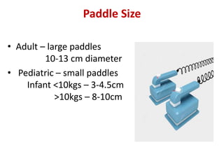 Paddle Size
• Adult – large paddles
10-13 cm diameter
• Pediatric – small paddles
Infant <10kgs – 3-4.5cm
>10kgs – 8-10cm
 