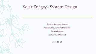 Solar Energy System Design
Deepthi Narayana Swamy
Manjunathaswamy Antharavally
Ajinkya Bobade
Mohammed Alaswad
2016-10-17
 