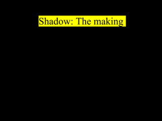 Shadow: The making
 