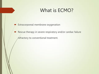 What is ECMO?
 Extracorporeal membrane oxygenation
 Rescue therapy in severe respiratory and/or cardiac failure
refractory to conventional treatment.
 