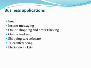 Business applications
 Email
 Instant messaging
 Online shopping and order tracking
 Online banking
 Shopping cart software
 Teleconferencing
 Electronic tickets
 
