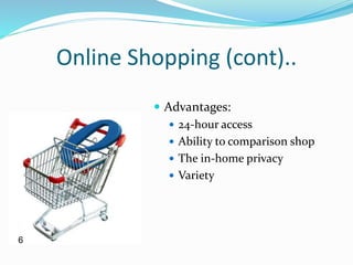 Online Shopping (cont)..
 Advantages:
 24-hour access
 Ability to comparison shop
 The in-home privacy
 Variety
6
 