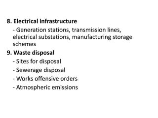 8. Electrical infrastructure
- Generation stations, transmission lines,
electrical substations, manufacturing storage
schemes
9. Waste disposal
- Sites for disposal
- Sewerage disposal
- Works offensive orders
- Atmospheric emissions
 