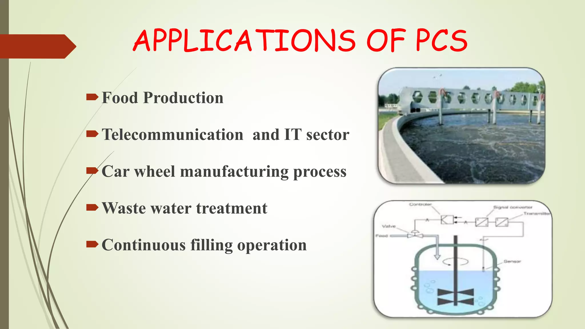 APPLICATIONS OF PCS
Food Production
Telecommunication and IT sector
Car wheel manufacturing process
Waste water treatment
Continuous filling operation
 