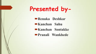 Presented by-
Renuka Deshkar
Kanchan Sahu
Kanchan Sontakke
Pranali Wankhede
 
