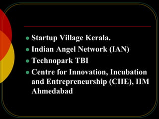  Startup Village Kerala.
 Indian Angel Network (IAN)
 Technopark TBI
 Centre for Innovation, Incubation
and Entrepreneurship (CIIE), IIM
Ahmedabad
 